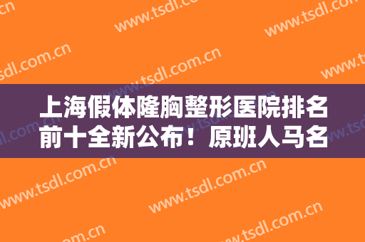 上海假体隆胸整形医院排名前十全新公布！原班人马名次改变！重点是技术！