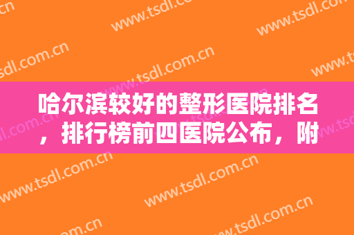 哈尔滨较好的整形医院排名，排行榜前四医院公布，附医院详细介绍和价格表