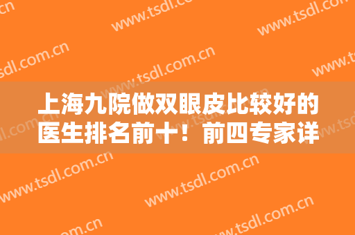 上海九院做双眼皮比较好的医生排名前十！前四专家详细推荐！眼部整形价格出！
