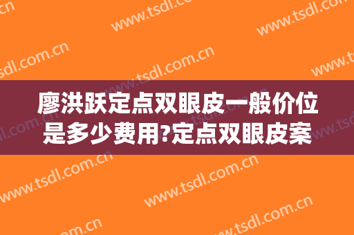 廖洪跃定点双眼皮一般价位是多少费用?定点双眼皮案例效果对比图_南昌大学第二附属医院