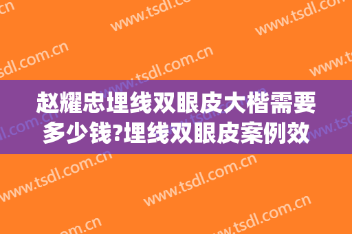 赵耀忠埋线双眼皮大楷需要多少钱?埋线双眼皮案例效果对比图_上海长征医院