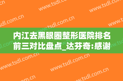 内江去黑眼圈整形医院排名前三对比盘点_达芬奇:感谢网友点赞