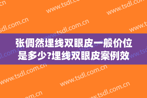 张倜然埋线双眼皮一般价位是多少?埋线双眼皮案例效果对比图_中国医学科学院整形外科医院