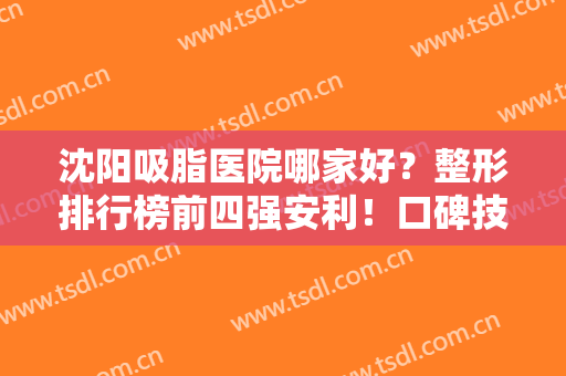 沈阳吸脂医院哪家好？整形排行榜前四强安利！口碑技术、价格重点介绍