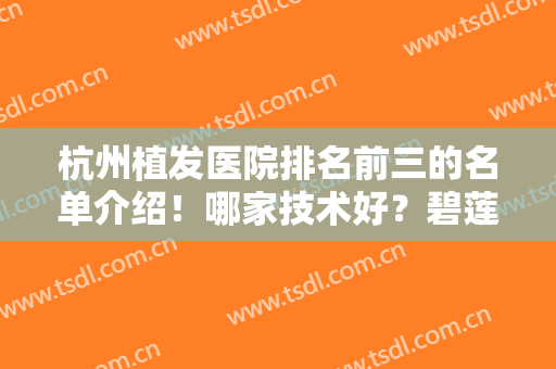 杭州植发医院排名前三的名单介绍！哪家技术好？碧莲盛、新生优势各异
