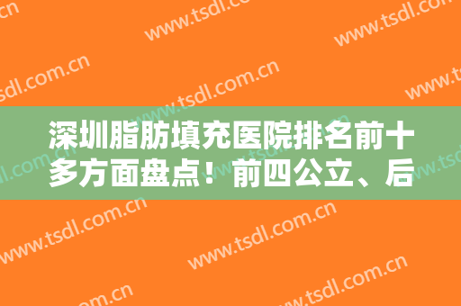 深圳脂肪填充医院排名前十多方面盘点！前四公立、后六私立线上对比！