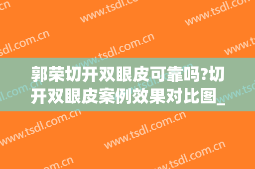 郭荣切开双眼皮可靠吗?切开双眼皮案例效果对比图_上海市东方医院(割双眼皮开眼角前后对比效果图)