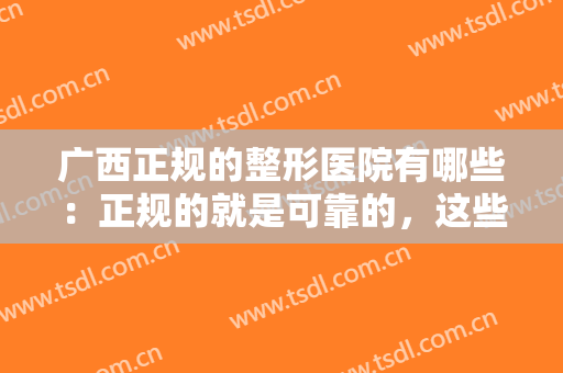 广西正规的整形医院有哪些：正规的就是可靠的，这些医院你值得信赖！