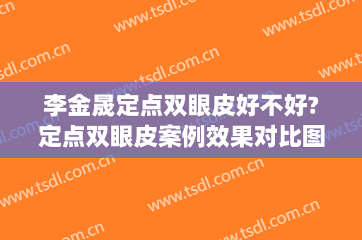 李金晟定点双眼皮好不好?定点双眼皮案例效果对比图_杭州市第一人民医院