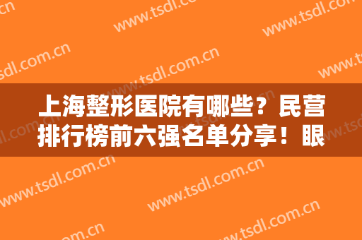 上海整形医院有哪些？民营排行榜前六强名单分享！眼鼻价格表重磅来袭