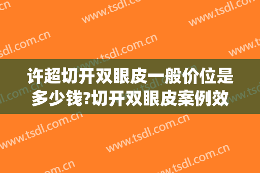 许超切开双眼皮一般价位是多少钱?切开双眼皮案例效果对比图_淄博市中心医院
