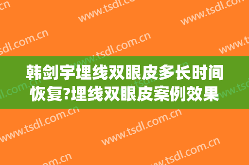 韩剑宇埋线双眼皮多长时间恢复?埋线双眼皮案例效果对比图_哈尔滨医科大学附属第一医院