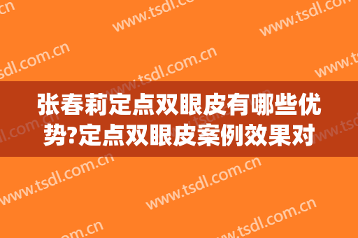 张春莉定点双眼皮有哪些优势?定点双眼皮案例效果对比图_河北医科大学第二医院