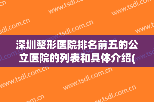 深圳整形医院排名前五的公立医院的列表和具体介绍(深圳整形医院排名前三的)