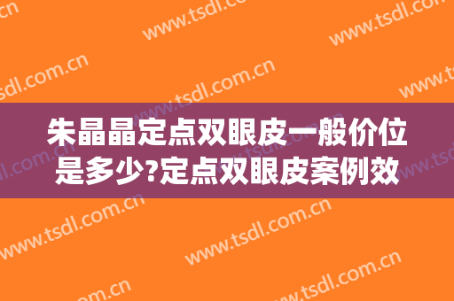 朱晶晶定点双眼皮一般价位是多少?定点双眼皮案例效果对比图_复旦大学附属华东医院