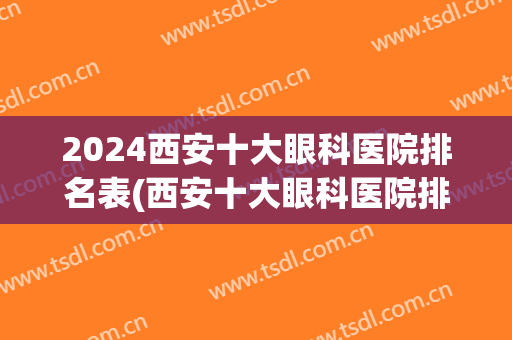2024西安十大眼科医院排名表(西安十大眼科医院排名表图)