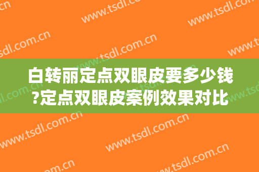 白转丽定点双眼皮要多少钱?定点双眼皮案例效果对比图_西安交通大学第一附属医院