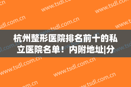 杭州整形医院排名前十的私立医院名单！内附地址|分析，看到就是赚到~