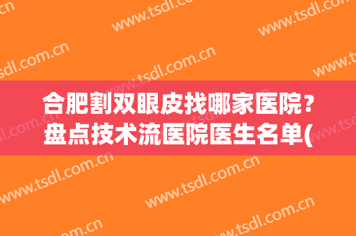合肥割双眼皮找哪家医院？盘点技术流医院医生名单(割双眼皮合肥哪家整形医院好)