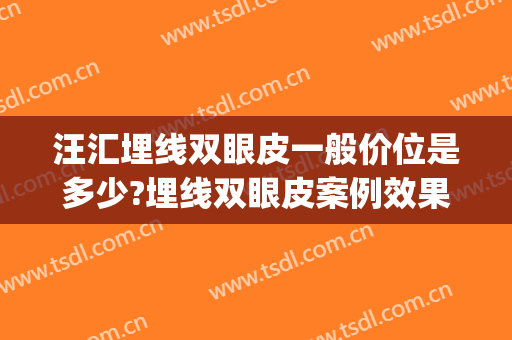 汪汇埋线双眼皮一般价位是多少?埋线双眼皮案例效果对比图_上海市东方医院