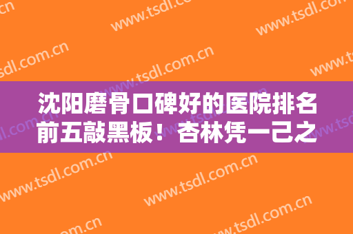 沈阳磨骨口碑好的医院排名前五敲黑板！杏林凭一己之力成为私立磨骨专业机构！