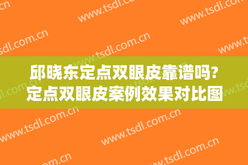 邱晓东定点双眼皮靠谱吗?定点双眼皮案例效果对比图_济南市中心医院