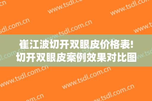 崔江波切开双眼皮价格表!切开双眼皮案例效果对比图_西京医院(崔大夫双眼皮做的咋样)