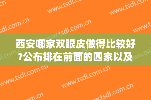 西安哪家双眼皮做得比较好?公布排在前面的四家以及价格表(西安哪里割双眼皮性价比高)