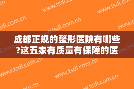 成都正规的整形医院有哪些?这五家有质量有保障的医院千万别错过！！！