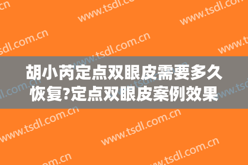 胡小芮定点双眼皮需要多久恢复?定点双眼皮案例效果对比图_宁夏医科大学总医院