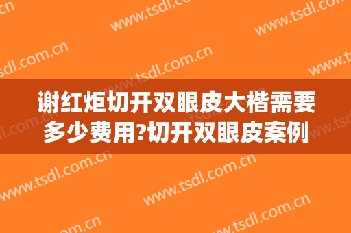 谢红炬切开双眼皮大楷需要多少费用?切开双眼皮案例效果对比图_南华大学附属第一医院