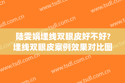 陆雯娟埋线双眼皮好不好?埋线双眼皮案例效果对比图_上海交通大学医学院附属第九人民医院