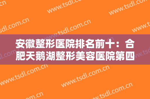 安徽整形医院排名前十：合肥天鹅湖整形美容医院第四，华美整形外科医院第三