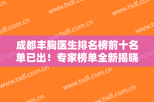 成都丰胸医生排名榜前十名单已出！专家榜单全新揭晓！这八位详细介绍