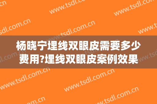 杨晓宁埋线双眼皮需要多少费用?埋线双眼皮案例效果对比图_中国医学科学院整形外科医院