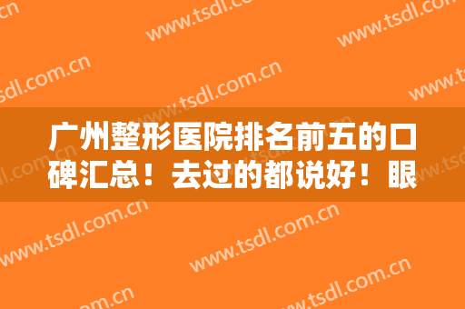 广州整形医院排名前五的口碑汇总！去过的都说好！眼鼻部价格收费不贵