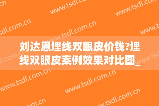 刘达恩埋线双眼皮价钱?埋线双眼皮案例效果对比图_广西医科大学第一附属医院