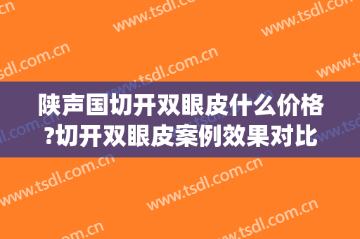 陕声国切开双眼皮什么价格?切开双眼皮案例效果对比图_武汉大学人民医院