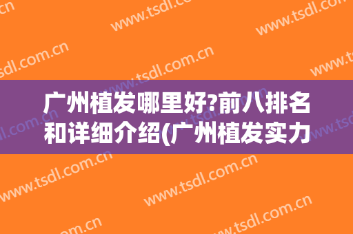 广州植发哪里好?前八排名和详细介绍(广州植发实力强的医院)