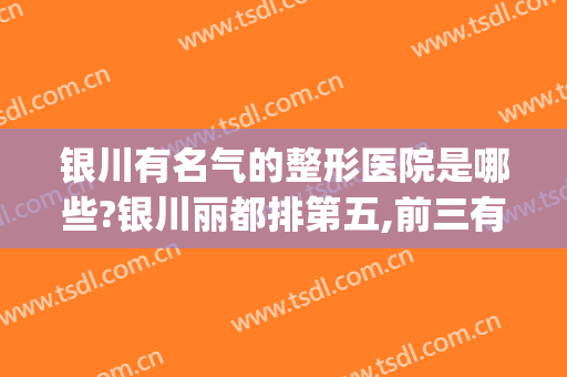 银川有名气的整形医院是哪些?银川丽都排第五,前三有哪些呢?(银川整形三甲医院)