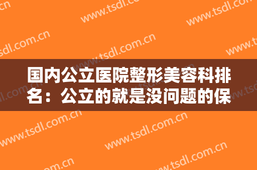 国内公立医院整形美容科排名：公立的就是没问题的保障，您不妨来看看！