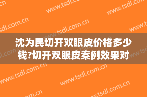 沈为民切开双眼皮价格多少钱?切开双眼皮案例效果对比图_重庆医科大学附属第一医院