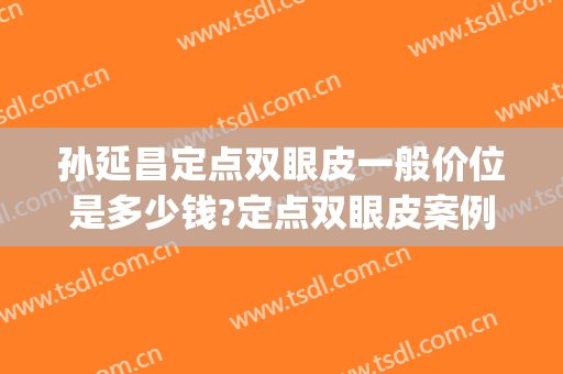孙延昌定点双眼皮一般价位是多少钱?定点双眼皮案例效果对比图_哈尔滨医科大学附属第一医院