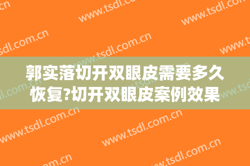 郭实落切开双眼皮需要多久恢复?切开双眼皮案例效果对比图_好大夫工作室