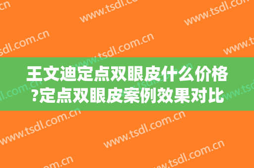 王文迪定点双眼皮什么价格?定点双眼皮案例效果对比图_天津市第一中心医院