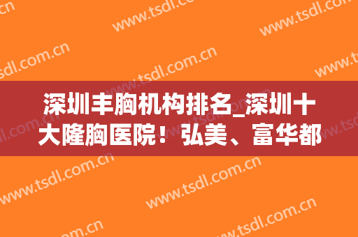 深圳丰胸机构排名_深圳十大隆胸医院！弘美、富华都个顶个的好(深圳隆胸医生排名)
