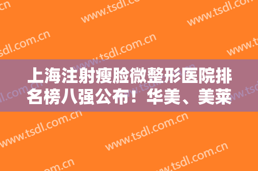上海注射瘦脸微整形医院排名榜八强公布！华美、美莱哪家好？点击查看