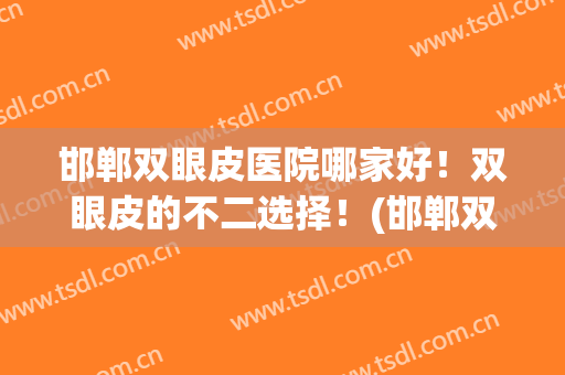 邯郸双眼皮医院哪家好！双眼皮的不二选择！(邯郸双眼皮手术)