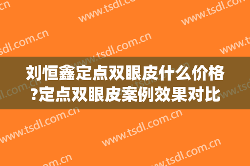 刘恒鑫定点双眼皮什么价格?定点双眼皮案例效果对比图_西京医院(西京医院刘恒鑫双眼皮怎么样)