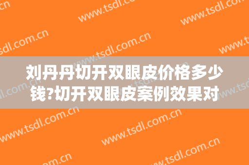 刘丹丹切开双眼皮价格多少钱?切开双眼皮案例效果对比图_北京大学深圳医院